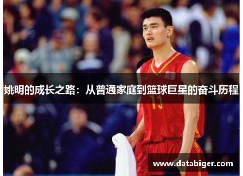 姚明的成长之路：从普通家庭到篮球巨星的奋斗历程