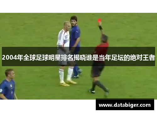 2004年全球足球明星排名揭晓谁是当年足坛的绝对王者