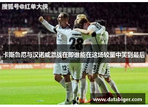 卡斯鲁厄与汉诺威激战在即谁能在这场较量中笑到最后