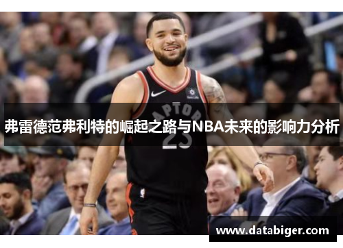弗雷德范弗利特的崛起之路与NBA未来的影响力分析
